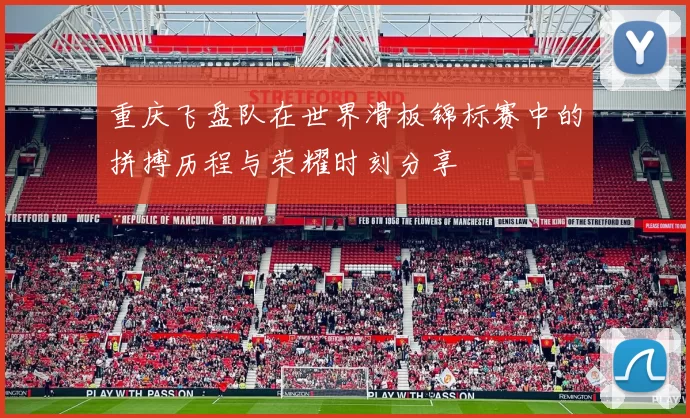 重庆飞盘队在世界滑板锦标赛中的拼搏历程与荣耀时刻分享