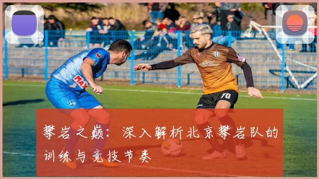 攀岩之巅：深入解析北京攀岩队的训练与竞技节奏