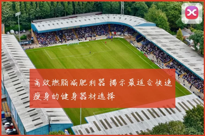 高效燃脂减肥利器 揭示最适合快速瘦身的健身器材选择