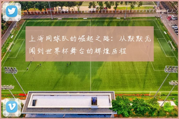 上海网球队的崛起之路：从默默无闻到世界杯舞台的辉煌历程