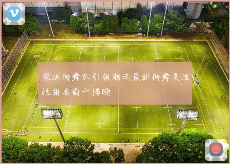 深圳街舞队引领潮流最新街舞灵活性排名前十揭晓