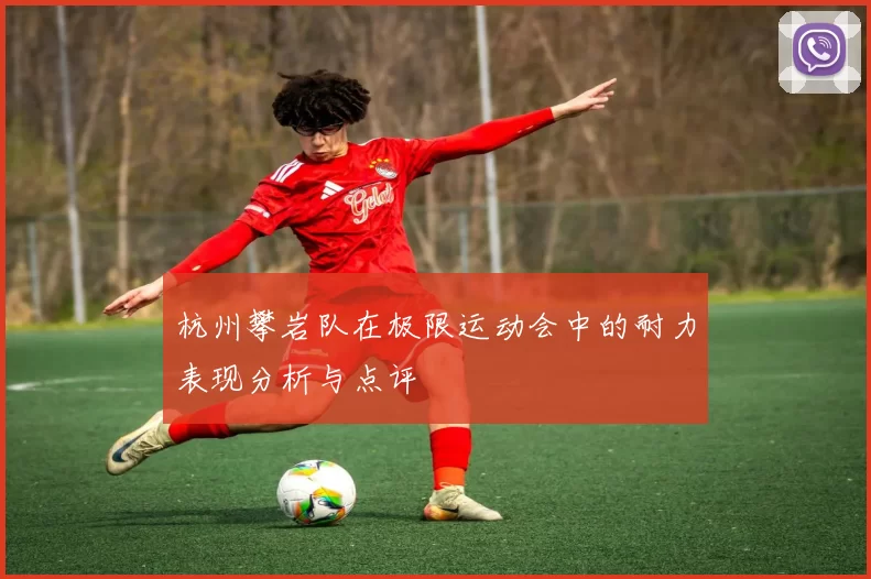 杭州攀岩队在极限运动会中的耐力表现分析与点评