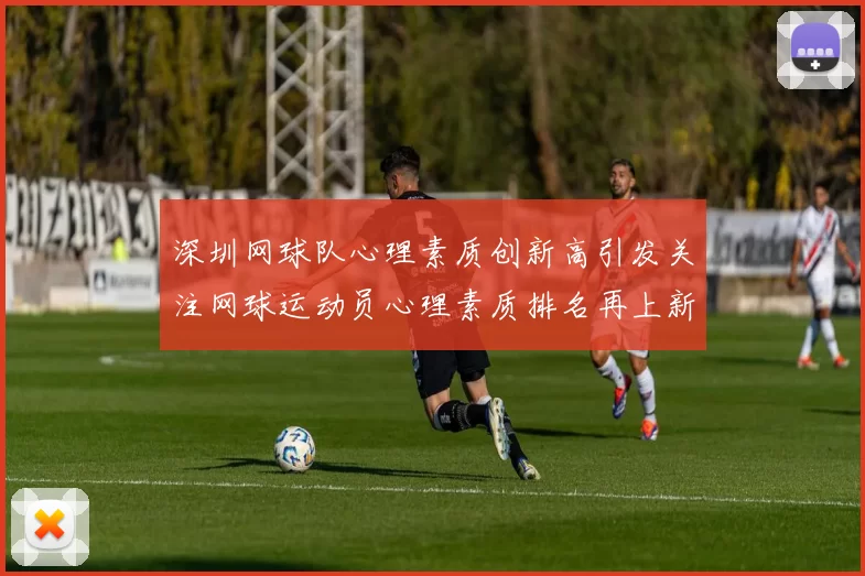 深圳网球队心理素质创新高引发关注网球运动员心理素质排名再上新台阶