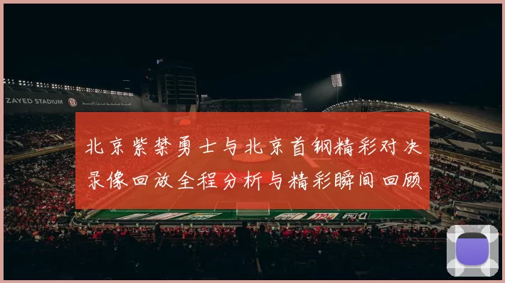 北京紫禁勇士与北京首钢精彩对决录像回放全程分析与精彩瞬间回顾
