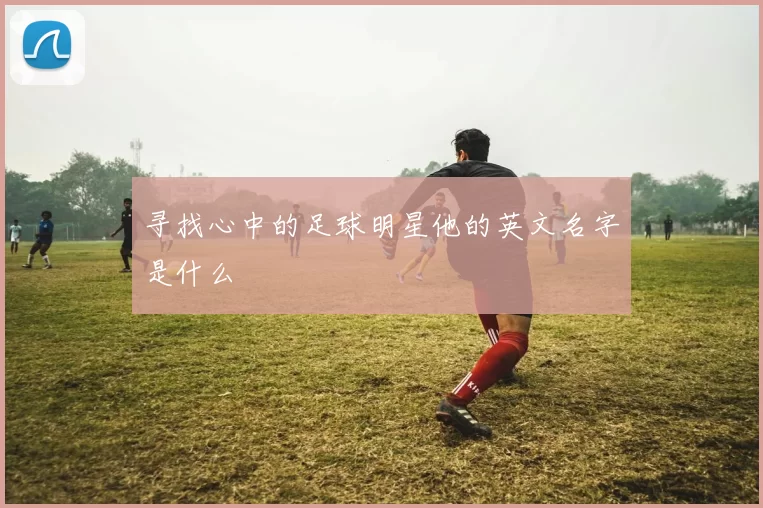 寻找心中的足球明星他的英文名字是什么